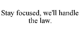 STAY FOCUSED, WE'LL HANDLE THE LAW.