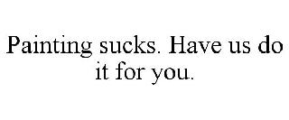 PAINTING SUCKS. HAVE US DO IT FOR YOU.