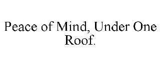 PEACE OF MIND, UNDER ONE ROOF.