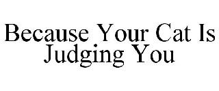BECAUSE YOUR CAT IS JUDGING YOU