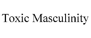 TOXIC MASCULINITY