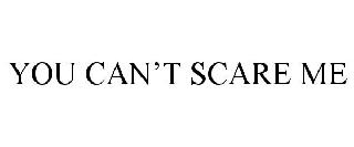 YOU CAN'T SCARE ME