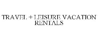 TRAVEL + LEISURE VACATION RENTALS