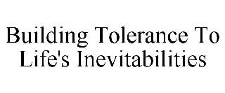 BUILDING TOLERANCE TO LIFE'S INEVITABILITIES