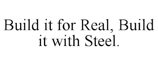 BUILD IT FOR REAL, BUILD IT WITH STEEL. trademark