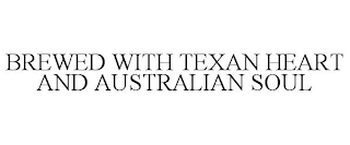 BREWED WITH TEXAN HEART AND AUSTRALIAN SOUL trademark