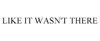 LIKE IT WASN'T THERE