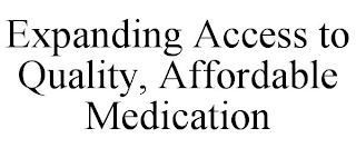 EXPANDING ACCESS TO QUALITY, AFFORDABLE MEDICATION
