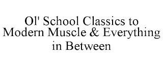 OL' SCHOOL CLASSICS TO MODERN MUSCLE & EVERYTHING IN BETWEEN