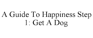 A GUIDE TO HAPPINESS STEP 1: GET A DOG