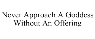 NEVER APPROACH A GODDESS WITHOUT AN OFFERING