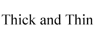 THICK AND THIN