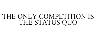 THE ONLY COMPETITION IS THE STATUS QUO
