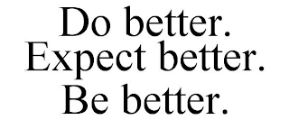 DO BETTER. EXPECT BETTER. BE BETTER.