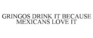 GRINGOS DRINK IT BECAUSE MEXICANS LOVE IT