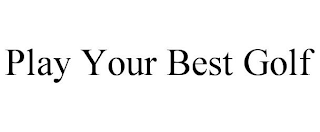 PLAY YOUR BEST GOLF
