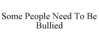 SOME PEOPLE NEED TO BE BULLIED