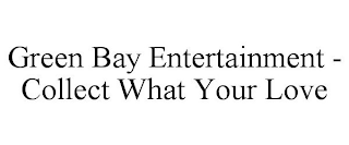 GREEN BAY ENTERTAINMENT - COLLECT WHAT YOUR LOVE