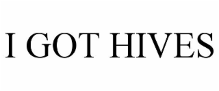 I GOT HIVES