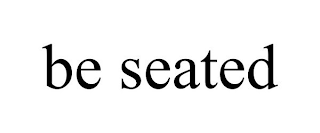 BE SEATED
