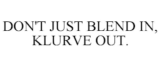 DON'T JUST BLEND IN, KLURVE OUT.