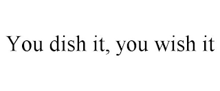 YOU DISH IT, YOU WISH IT