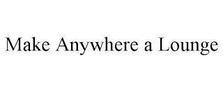 MAKE ANYWHERE A LOUNGE