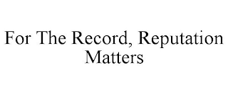 FOR THE RECORD, REPUTATION MATTERS