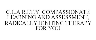 C.L.A.R.I.T.Y. COMPASSIONATE LEARNING AND ASSESSMENT, RADICALLY IGNITING THERAPY FOR YOU