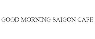 GOOD MORNING SAIGON CAFE