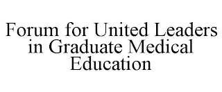 FORUM FOR UNITED LEADERS IN GRADUATE MEDICAL EDUCATION