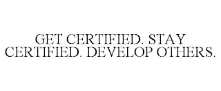 GET CERTIFIED. STAY CERTIFIED. DEVELOP OTHERS.