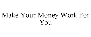 MAKE YOUR MONEY WORK FOR YOU