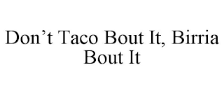 DON'T TACO BOUT IT, BIRRIA BOUT IT