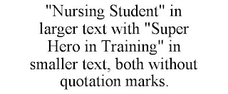 "NURSING STUDENT" IN LARGER TEXT WITH "SUPER HERO IN TRAINING" IN SMALLER TEXT, BOTH WITHOUT QUOTATION MARKS.