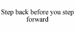 STEP BACK BEFORE YOU STEP FORWARD