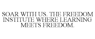 SOAR WITH US. THE FREEDOM INSTITUTE WHERE LEARNING MEETS FREEDOM.