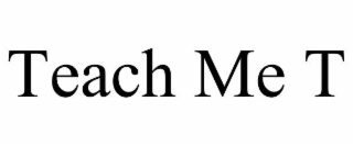 TEACH ME T