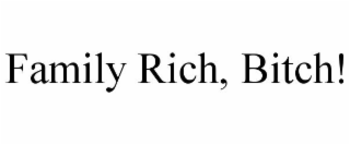 FAMILY RICH, BITCH!