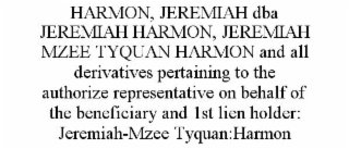 HARMON, JEREMIAH DBA JEREMIAH HARMON, JEREMIAH MZEE TYQUAN HARMON AND ALL DERIVATIVES PERTAINING TO THE AUTHORIZE REPRESENTATIVE ON BEHALF OF THE BENEFICIARY AND 1ST LIEN HOLDER: JEREMIAH-MZEE TYQUAN:HARMON
