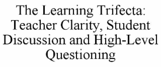 THE LEARNING TRIFECTA: TEACHER CLARITY, STUDENT DISCUSSION AND HIGH-LEVEL QUESTIONING