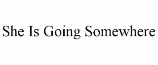 SHE IS GOING SOMEWHERE