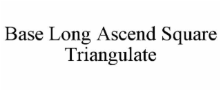 BASE LONG ASCEND SQUARE TRIANGULATE