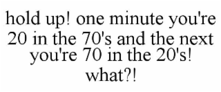 HOLD UP! ONE MINUTE YOU'RE 20 IN THE 70'S AND THE NEXT YOU'RE 70 IN THE 20'S! WHAT?!