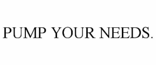 PUMP YOUR NEEDS.
