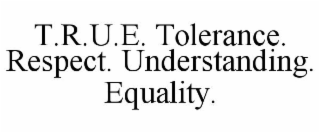 T.R.U.E. TOLERANCE. RESPECT. UNDERSTANDING. EQUALITY.