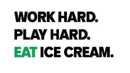 WORK HARD. PLAY HARD. EAT ICE CREAM.