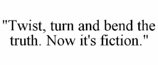 "TWIST, TURN AND BEND THE TRUTH. NOW IT'S FICTION."
