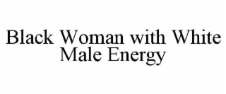 BLACK WOMAN WITH WHITE MALE ENERGY