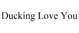 DUCKING LOVE YOU